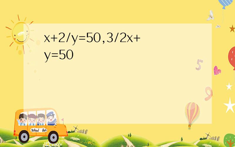 x+2/y=50,3/2x+y=50