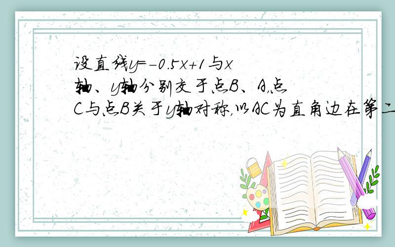 设直线y=-0.5x+1与x轴、y轴分别交于点B、A，点C与点B关于y轴对称，以AC为直角边在第二象限作等腰Rt△ACD