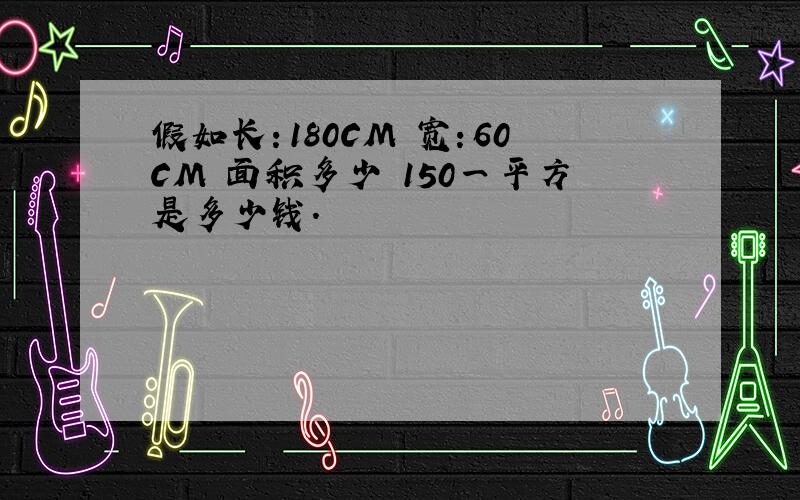 假如长：180CM 宽：60CM 面积多少 150一平方是多少钱.