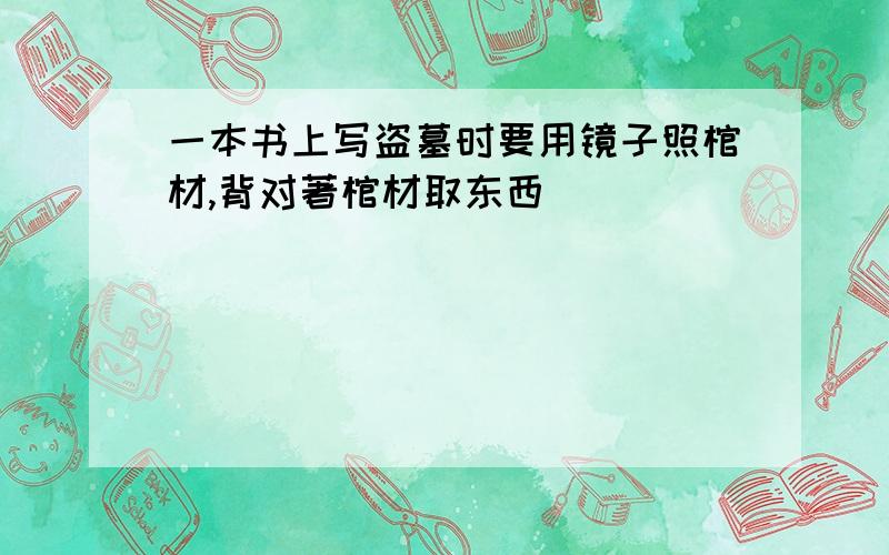 一本书上写盗墓时要用镜子照棺材,背对著棺材取东西