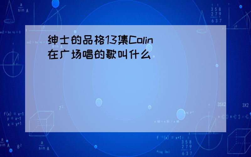 绅士的品格13集Colin 在广场唱的歌叫什么