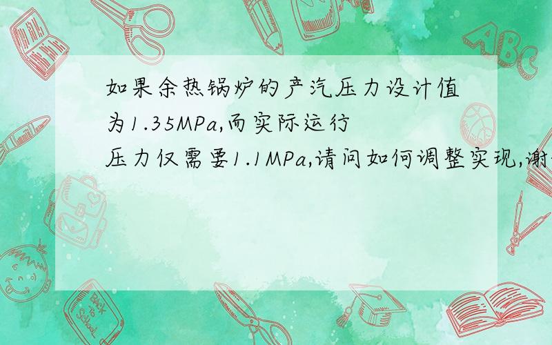 如果余热锅炉的产汽压力设计值为1.35MPa,而实际运行压力仅需要1.1MPa,请问如何调整实现,谢谢!