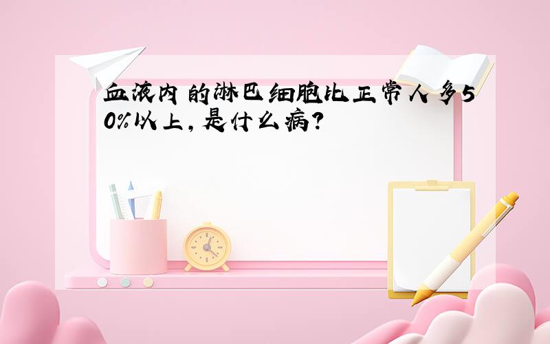 血液内的淋巴细胞比正常人多50%以上,是什么病?