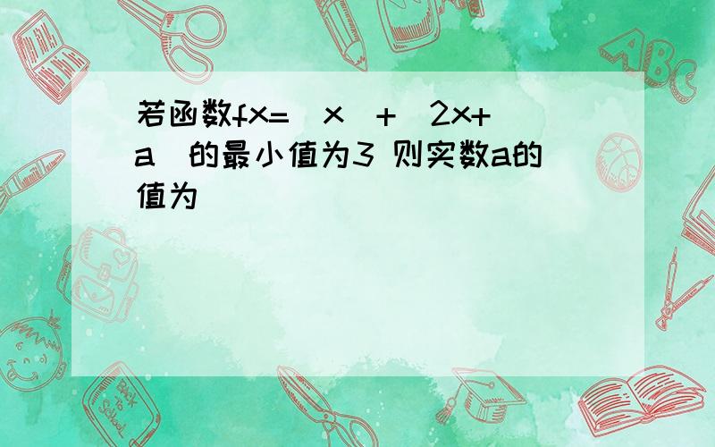 若函数fx=|x|+|2x+a|的最小值为3 则实数a的值为