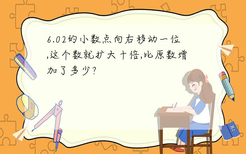 6.02的小数点向右移动一位,这个数就扩大十倍,比原数增加了多少?