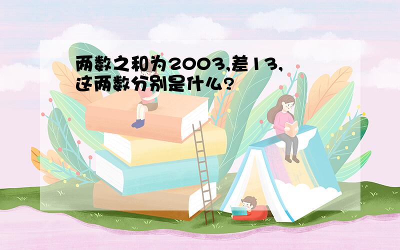 两数之和为2003,差13,这两数分别是什么?