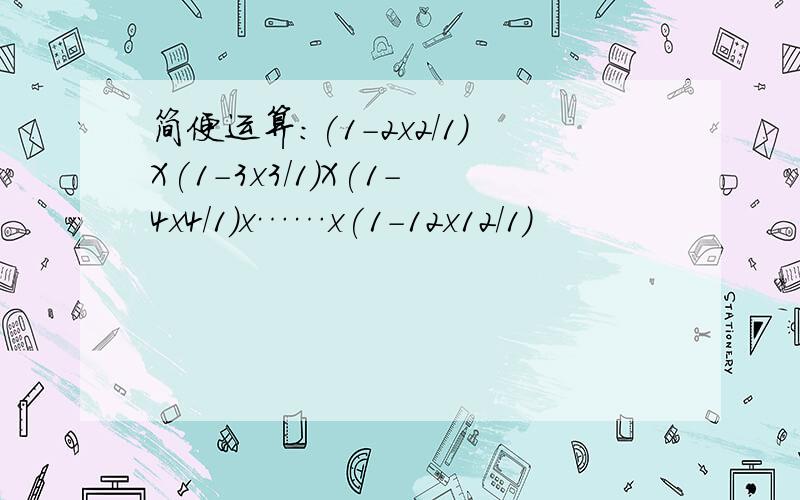 简便运算:(1-2x2/1)X(1-3x3/1)X(1-4x4/1)x……x(1-12x12/1)