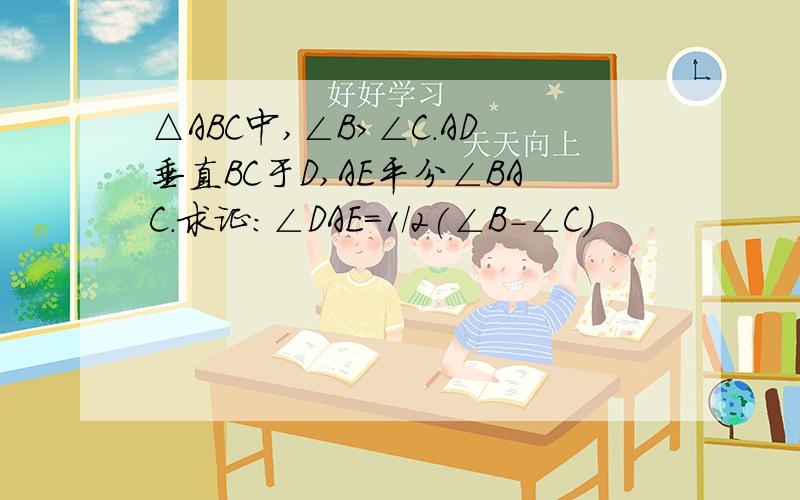 △ABC中,∠B＞∠C.AD垂直BC于D,AE平分∠BAC.求证：∠DAE=1/2(∠B-∠C)