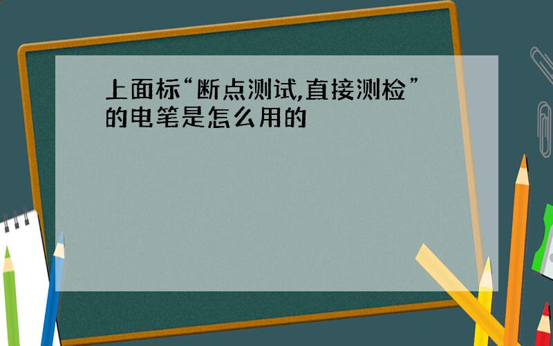 上面标“断点测试,直接测检”的电笔是怎么用的