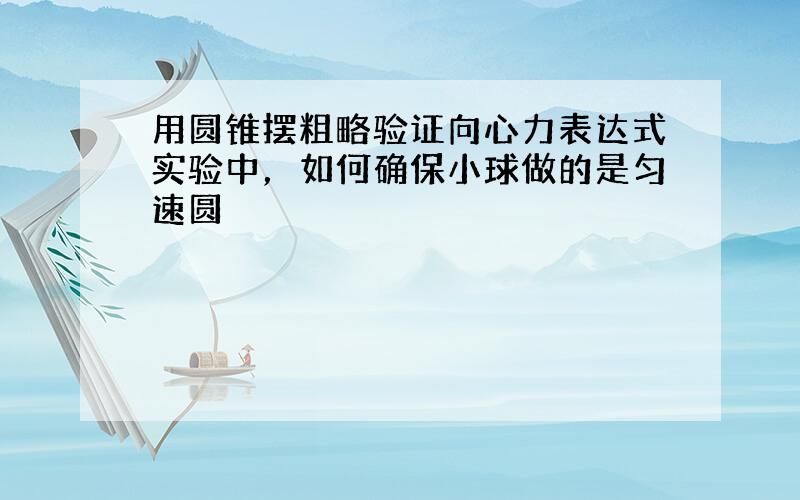 用圆锥摆粗略验证向心力表达式实验中，如何确保小球做的是匀速圆