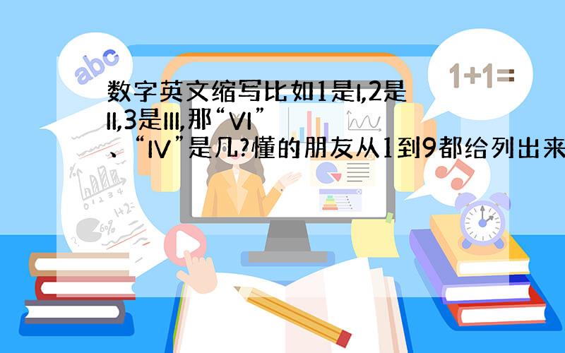 数字英文缩写比如1是I,2是II,3是III,那“VI”、“IV”是几?懂的朋友从1到9都给列出来吧