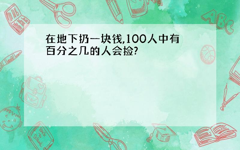 在地下扔一块钱,100人中有百分之几的人会捡?