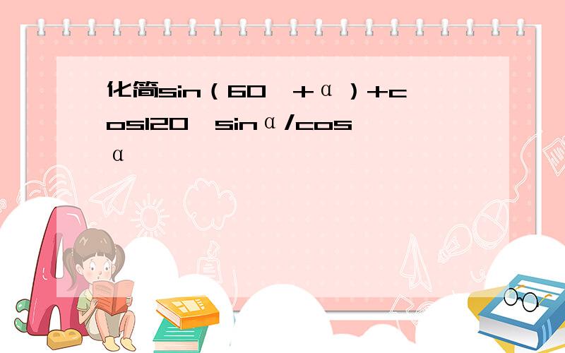 化简sin（60°+α）+cos120°sinα/cosα