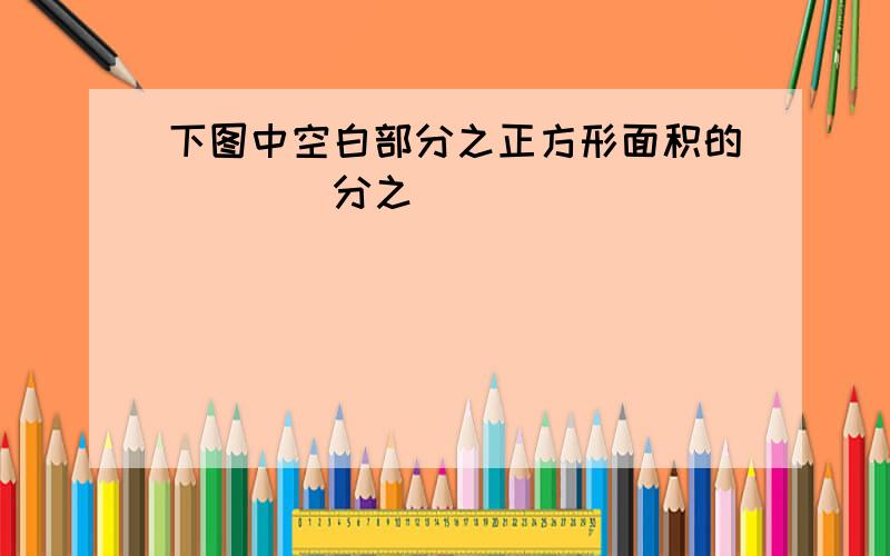 下图中空白部分之正方形面积的____分之____