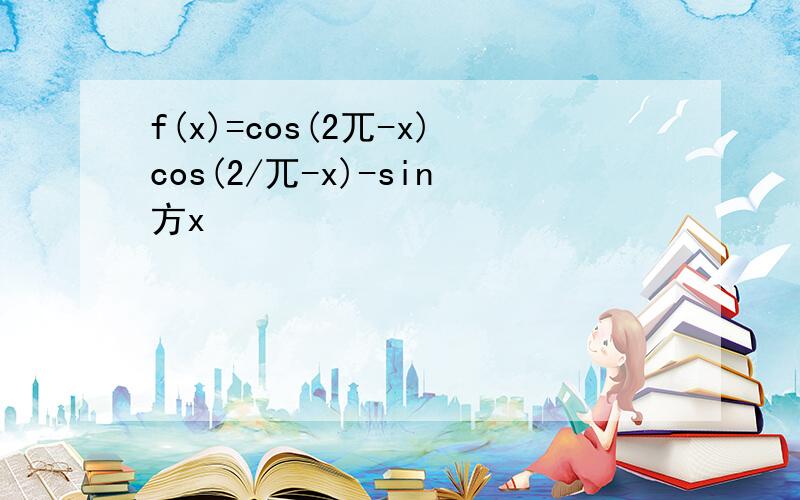 f(x)=cos(2兀-x)cos(2/兀-x)-sin方x