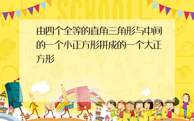 由四个全等的直角三角形与中间的一个小正方形拼成的一个大正方形