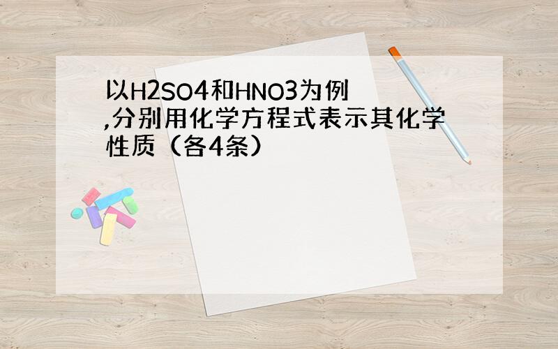 以H2SO4和HNO3为例 ,分别用化学方程式表示其化学性质（各4条）