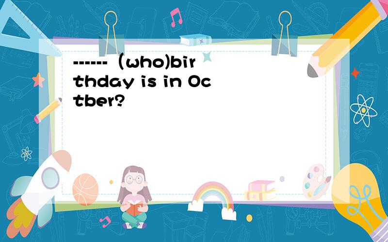 ------（who)birthday is in Octber?