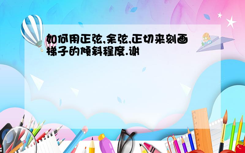 如何用正弦,余弦,正切来刻画梯子的倾斜程度.谢