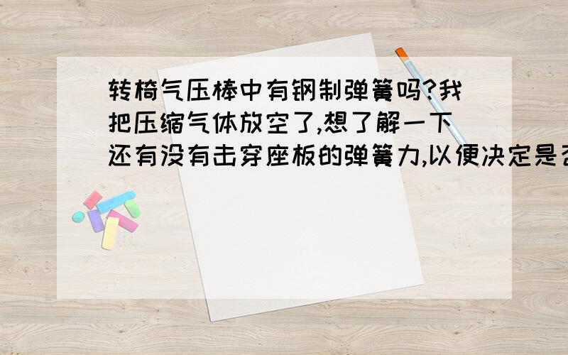 转椅气压棒中有钢制弹簧吗?我把压缩气体放空了,想了解一下还有没有击穿座板的弹簧力,以便决定是否加装钢板防爆菊,