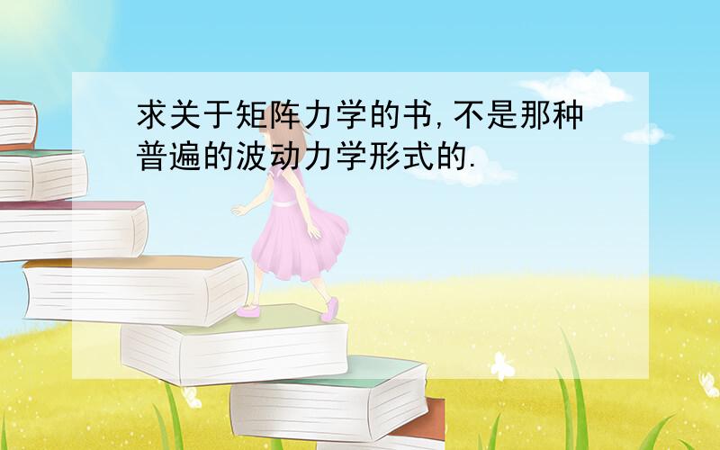 求关于矩阵力学的书,不是那种普遍的波动力学形式的.