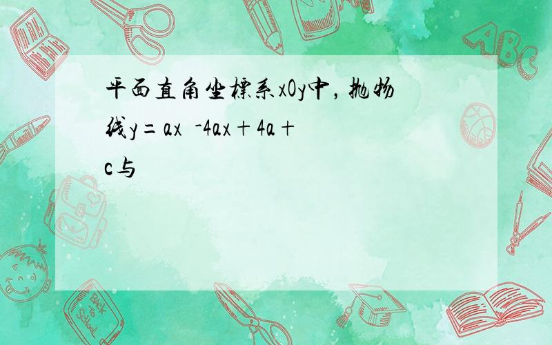 平面直角坐标系xOy中，抛物线y=ax²-4ax+4a+c与