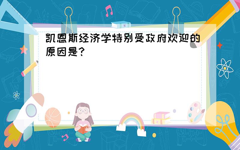 凯恩斯经济学特别受政府欢迎的原因是?