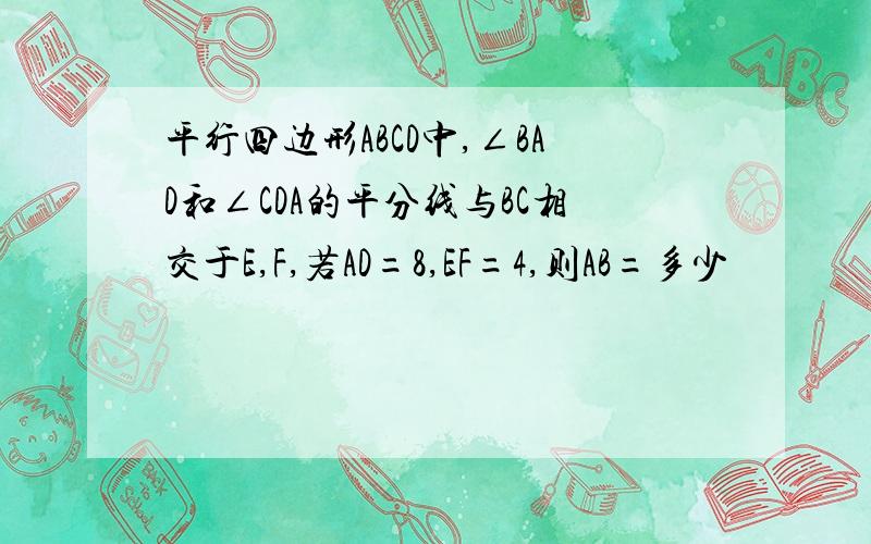 平行四边形ABCD中,∠BAD和∠CDA的平分线与BC相交于E,F,若AD=8,EF=4,则AB=多少