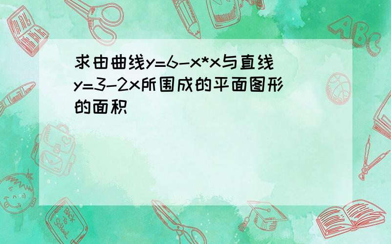 求由曲线y=6-x*x与直线y=3-2x所围成的平面图形的面积