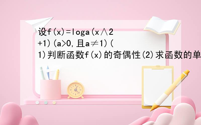 设f(x)=loga(x∧2+1)(a>0,且a≠1)(1)判断函数f(x)的奇偶性(2)求函数的单调区间