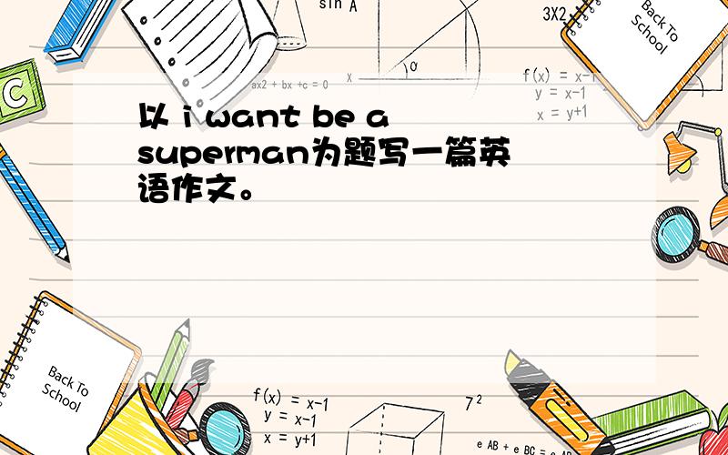 以 i want be a superman为题写一篇英语作文。