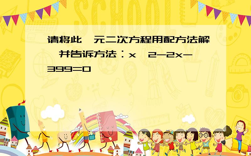 请将此一元二次方程用配方法解,并告诉方法：x^2-2x-399=0