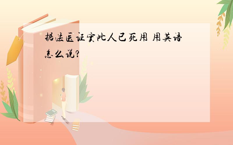 据法医证实此人已死用 用英语怎么说?