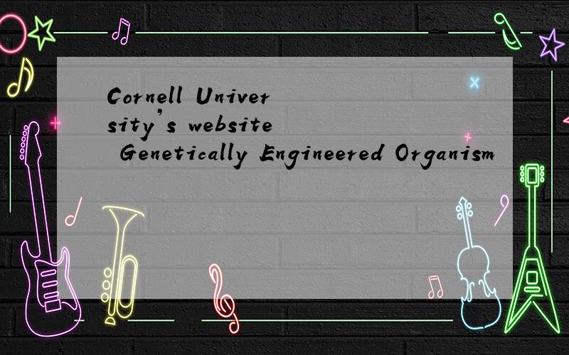 Cornell University’s website Genetically Engineered Organism