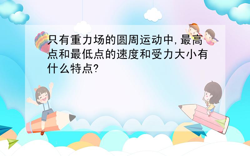 只有重力场的圆周运动中,最高点和最低点的速度和受力大小有什么特点?