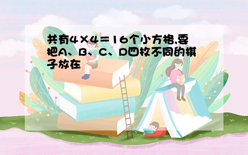 共有4×4＝16个小方格,要把A、B、C、D四枚不同的棋子放在