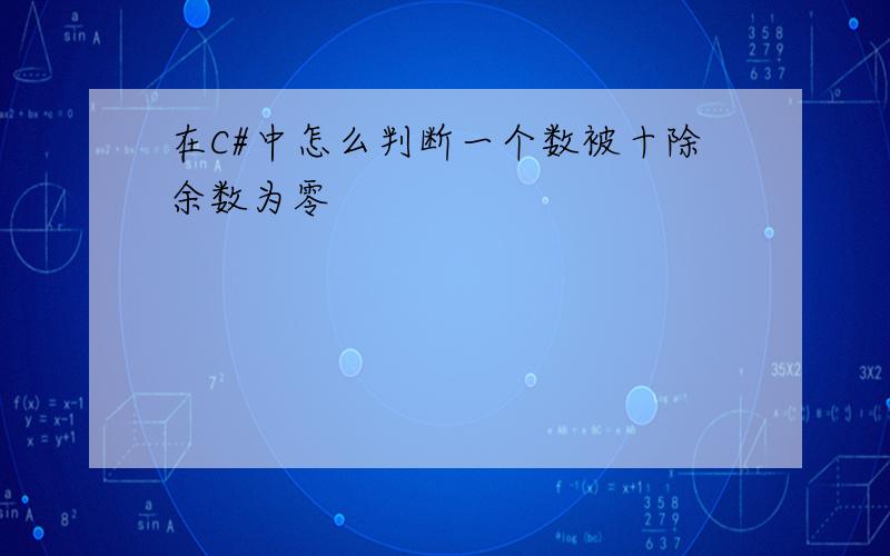 在C#中怎么判断一个数被十除余数为零