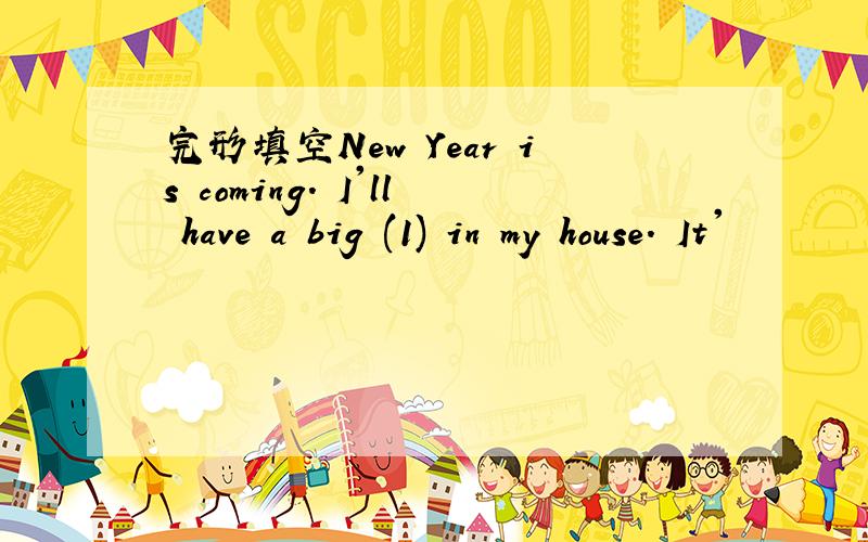 完形填空New Year is coming. I'll have a big (1) in my house. It'