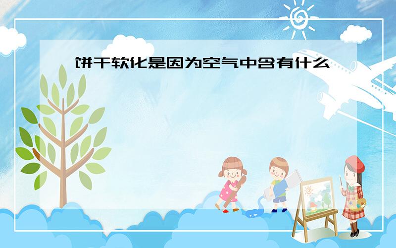 饼干软化是因为空气中含有什么