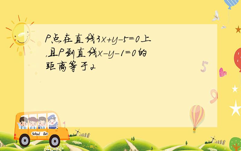 P点在直线3x+y-5=0上，且P到直线x-y-1=0的距离等于2