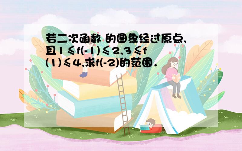 若二次函数 的图象经过原点,且1≤f(-1)≤2,3≤f(1)≤4,求f(-2)的范围．