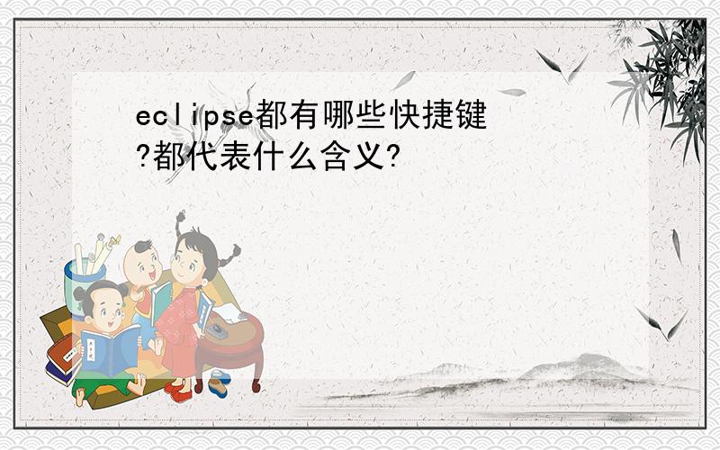 eclipse都有哪些快捷键?都代表什么含义?