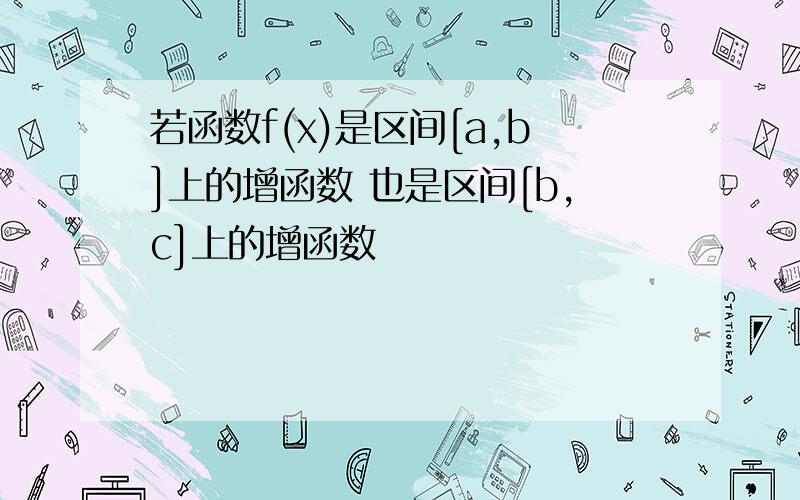 若函数f(x)是区间[a,b]上的增函数 也是区间[b,c]上的增函数