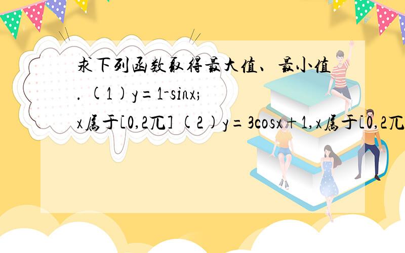 求下列函数取得最大值、最小值. (1)y=1-sinx;x属于[0,2兀] (2)y=3cosx+1,x属于[0,2兀]