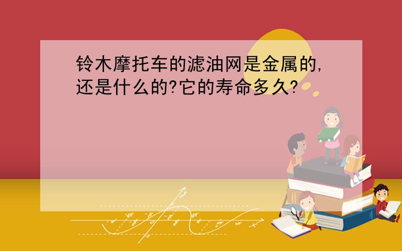 铃木摩托车的滤油网是金属的,还是什么的?它的寿命多久?