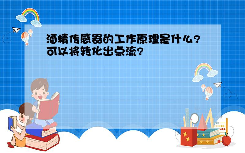 酒精传感器的工作原理是什么?可以将转化出点流?