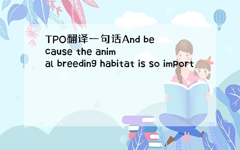 TPO翻译一句话And because the animal breeding habitat is so import