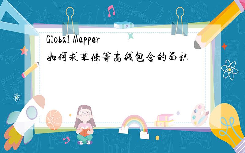 Global Mapper 如何求某条等高线包含的面积