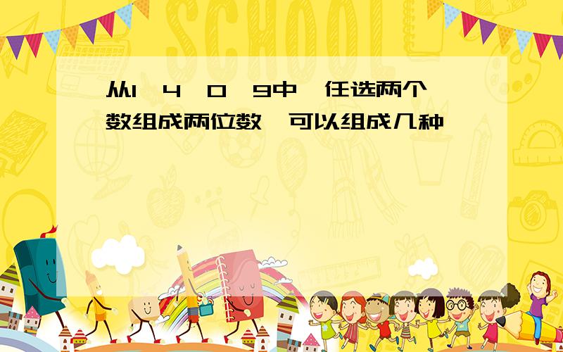 从1、4、0、9中,任选两个数组成两位数,可以组成几种