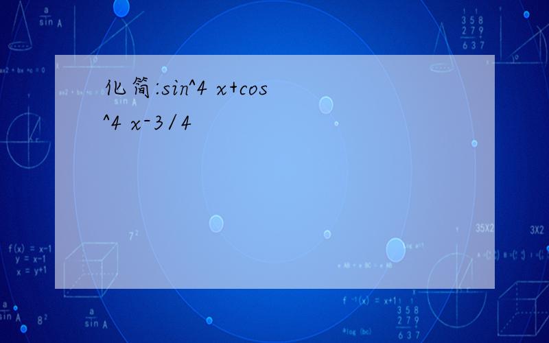 化简:sin^4 x+cos^4 x-3/4